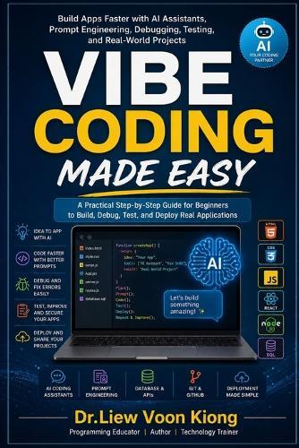 Vibe Coding Made Easy: Build Apps Faster with AI Assistants, Prompt Engineering, Debugging, Testing, and Real-World Projects