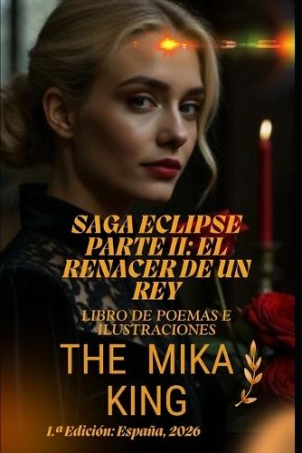 Saga Eclipse Parte II: EL RENACER DE UN REY The Mika King: SAGA ECLIPSE PARTE II: EL RENACER DE UN REY The Mika King Libro de poemas e ilustraciones
