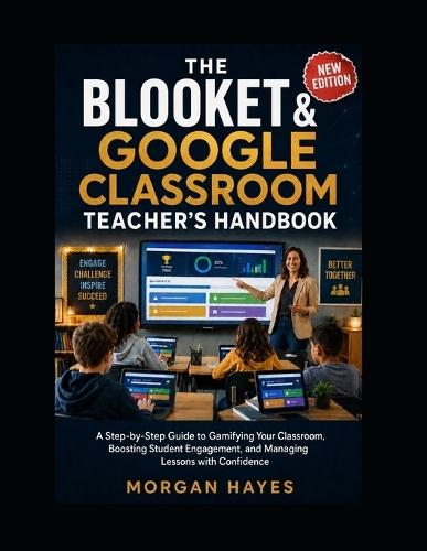 The Blooket & Google Classroom Teacher's Handbook: A Step-by-Step Guide to Gamifying Your Classroom, Boosting Student Engagement, and Managing Lessons with Confidence