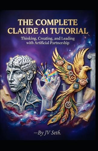 The Complete Claude AI Tutorial: Thinking, Creating, and Leading with Artificial Partnership
