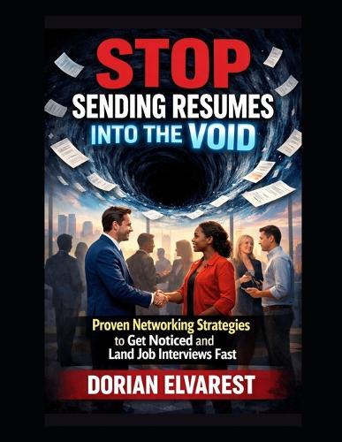 Stop Sending Resumes Into the Void: Proven Networking Strategies to Get Noticed and Land Job Interviews Fast