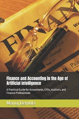 Finance and Accounting in the Age of Artificial Intelligence: A Practical Guide for Accountants, CFOs, Auditors, and Finance Professionals