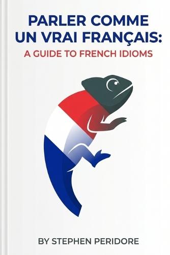 Parler Comme un Vrai Français: A Guide to French Idioms