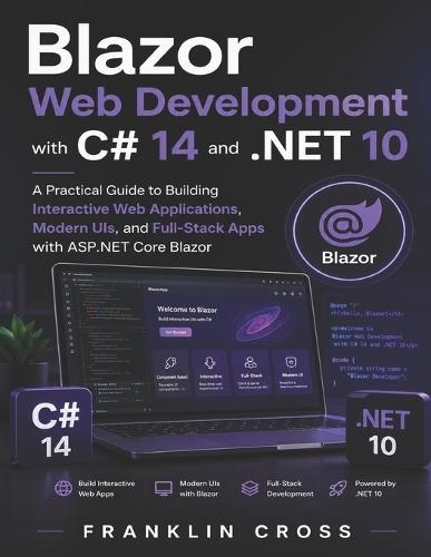 Blazor Web Development with C# 14 and .NET 10: A Practical Guide to Building Interactive Web Applications, Modern UIs, and Full-Stack Apps with ASP.NET Core Blazor