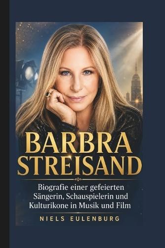 Barbra Streisand: Biografie einer gefeierten Sängerin, Schauspielerin und Kulturikone in Musik und Film