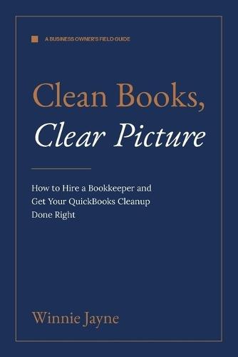Clean Books, Clear Picture: How to Hire a Bookkeeper and Get Your QuickBooks Cleanup Done Right