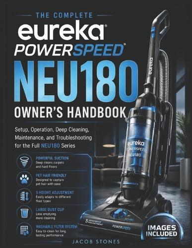 The Complete Eureka PowerSpeed NEU180 Owner's Handbook: Setup, Operation, Deep Cleaning, Maintenance, and Troubleshooting for the Full NEU180 Series