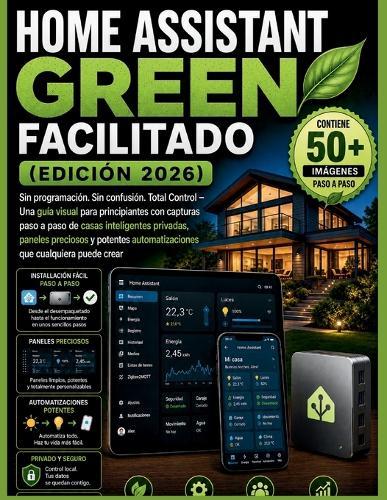 Home Assistant Green facilitado (edición 2026): Sin programación. Sin confusión. Total Control - Una guía visual para principiantes con capturas paso a paso de casas inteligentes privadas, paneles preciosos y potentes automatizaciones que cualquiera