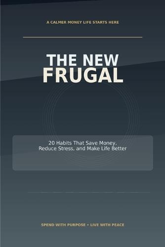 The New Frugal: 20 Habits That Save Money, Reduce Stress, and Make Life Better