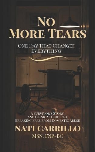No More Tears: One Day That Changed Everything - A Survivor's Story and Clinical Guide to Breaking Free from Domestic Abuse
