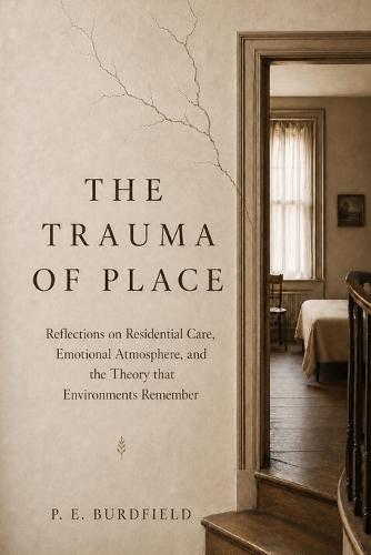 The Trauma of Place: Reflections on Residential Care, Emotional Atmosphere, and the Theory that Environments Remember