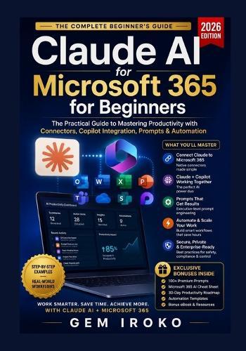Claude AI for Microsoft 365 for Beginners: The Practical Guide to Mastering Productivity with Connectors, Copilot Integration, Prompts & Automation