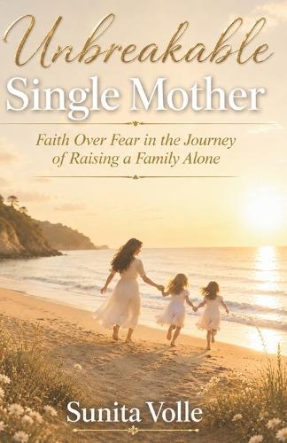 Unbreakable Single Mother: Faith Over Fear in the Journey of Raising a Family Alone