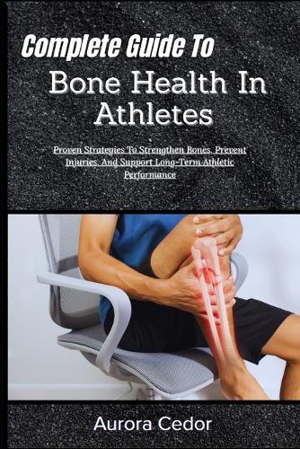 Complete Guide To Bone Health In Athletes: Proven Strategies To Strengthen Bones, Prevent Injuries, And Support Long-Term Athletic Performance