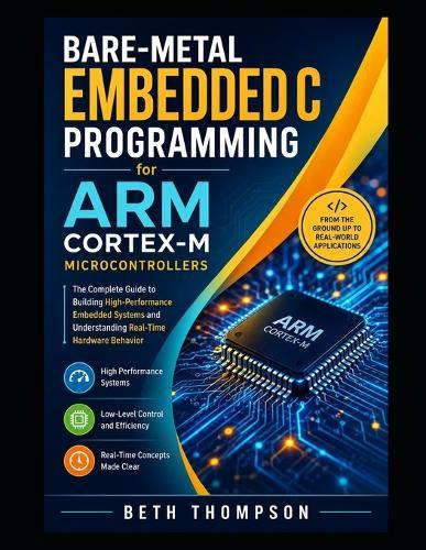 Bare-Metal Embedded C Programming for ARM Cortex-M Microcontrollers: The Complete Guide to Building High-Performance Embedded Systems and Understanding Real-Time Hardware Behavior
