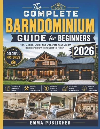 The Complete Barndominium Guide for Beginners: Plan, Design, and Decorate Your Dream Barndominium from Start to Finish