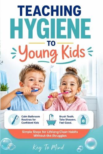 Teaching Hygiene to Young Kids: Calm Bathroom Routines to Help Children Brush Teeth, Build Shower Habits, Practice Daily Self-Care, and Learn Personal Cleanliness Without Fights
