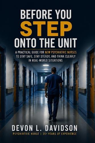 Before You Step Onto the Unit: A Practical Guide for New Psychiatric Nurses to Stay Safe, Stay Steady, and Think Clearly in Real-World Situations