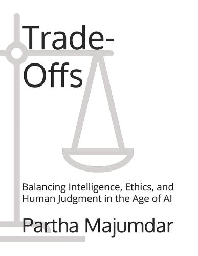 Trade-Offs: Balancing Intelligence, Ethics, and Human Judgment in the Age of AI