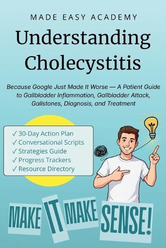 Understanding Cholecystitis: Because Google Just Made It Worse - A Patient Guide to Gallbladder Inflammation, Gallbladder Attack, Gallstones, Diagnosis, and Treatment