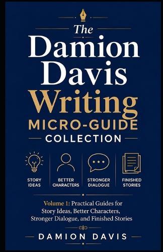 The Damion Davis Writing Micro-Guide Collection: Volume 1: Practical Guides for Story Ideas, Better Characters, Stronger Dialogue, and Finished Stories