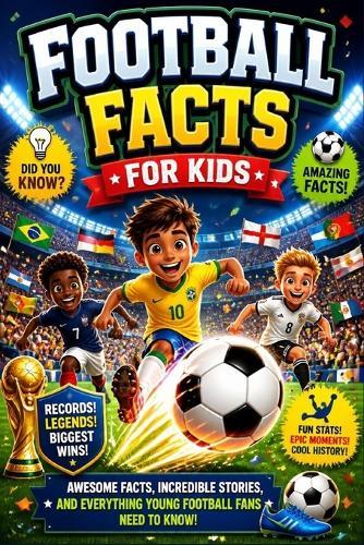 Football Facts For Kids: The Ultimate Kids Guide to Soccer Superstars, World Cup History, Crazy Matches, Fun Quizzes, and Incredible Football Secrets