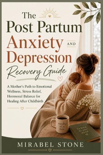 The Post Partum Anxiety AND Depression Recovery Guide: A Mother's Path to Emotional Wellness, Stress Relief, Hormonal Balance for Healing After Childbirth