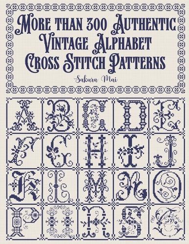 More than 300 Authentic Vintage Alphabet Cross Stitch Patterns: A complete library of alphabets and numbers in every size from grand monograms to tiny miniatures for every project