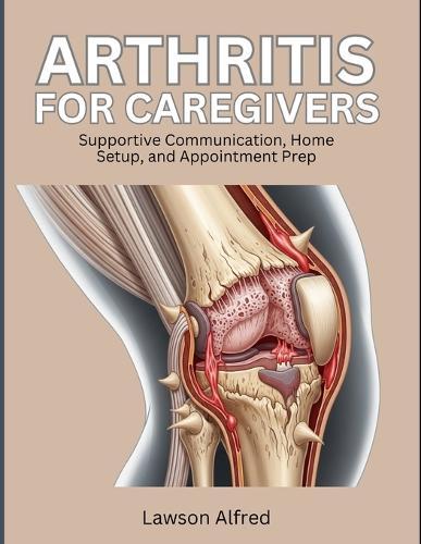 Arthritis for Caregivers: Supportive Communication, Home Setup, and Appointment Prep