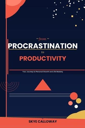 From Procrastination to Productivity: Your Journey to Personal Growth and Life Mastery