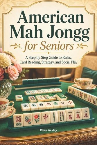 American Mah Jongg for Seniors: A Step by Step Guide to Rules, Card Reading, Strategy, and Social Play
