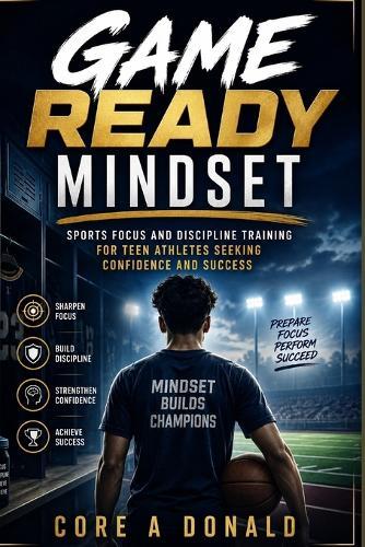 Game Ready Mindset: Sports Focus and Discipline Training for Teen Athletes Seeking Confidence and Success