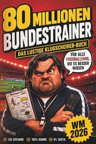 80 Millionen Bundestrainer: Das lustige Klugscheißer-Buch für alle Fußballfans, die es besser wissen