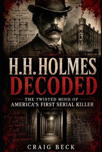 H.H. Holmes Decoded: The Twisted Mind of America's First Serial Killer