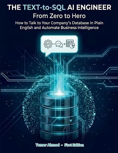 The Text-to-SQL AI Engineer: From Zero to Hero: How to Talk to Your Company's Database in Plain English and Automate Business Intelligence