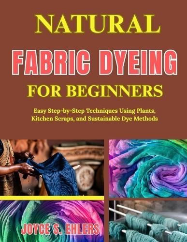 Natural Fabric Dyeing for Beginners: Easy Step-by-Step Techniques Using Plants, Kitchen Scraps, and Sustainable Dye Methods
