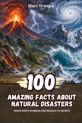 100 Amazing Facts about Natural Disasters: When Earth rumbles and reveals its secrets
