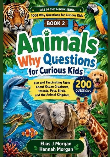Animals Why Questions for Curious Kids: Fun and Fascinating Facts About Ocean Creatures, Insects, Pets, Birds, and the Animal Kingdom ( Age 6 - 12)
