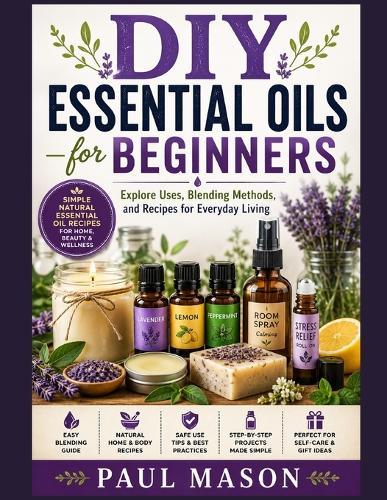 DIY Essential Oils for Beginners: Explore Uses, Blending Methods, and Recipes for Everyday Living