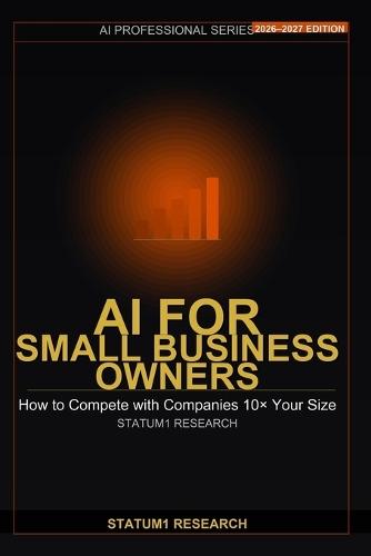 AI for Small Business Owners: Your Unfair Competitive Advantage: How to Use AI Tools to Compete, Grow and Win in 2026