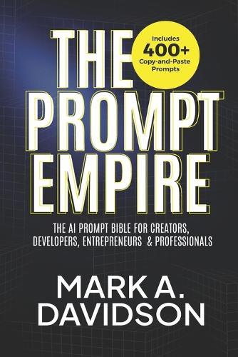 The Prompt Empire: The AI Prompt Bible for Creators, Developers, Entrepreneurs & Professionals (Includes 400+ Copy-and-Paste Prompts)