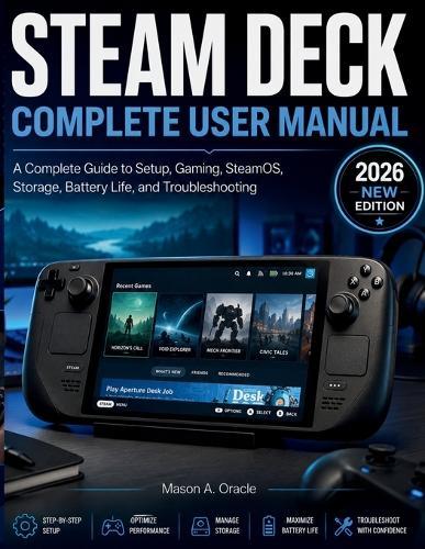 Steam Deck Complete User Manual: A Complete Guide to Setup, Gaming, SteamOS, Storage, Battery Life, and Troubleshooting