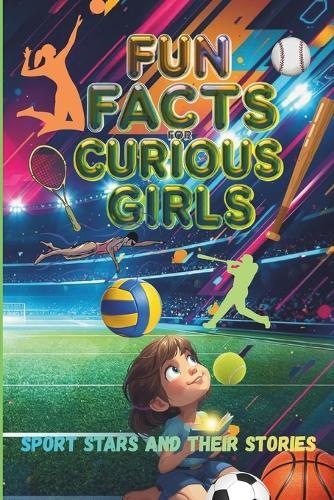 Fun Facts for Curious Girls: Sport Stars and Their Stories: Trivia book of 100 Interesting Questions and Answers for Ages 8-15