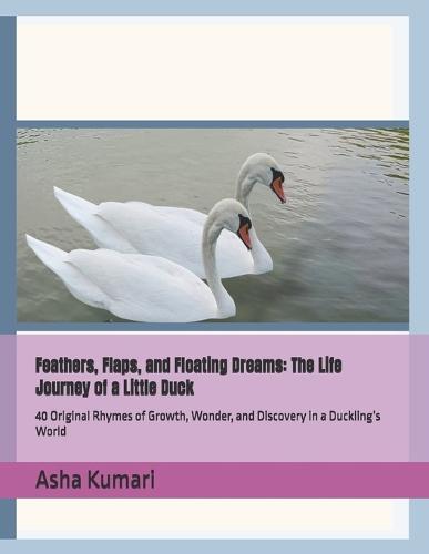 Feathers, Flaps, and Floating Dreams: The Life Journey of a Little Duck: 40 Original Rhymes of Growth, Wonder, and Discovery in a Duckling's World