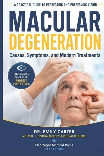 Macular Degeneration: Causes, Symptoms, and Modern Treatments: A Practical Guide to Protecting and Preserving Vision