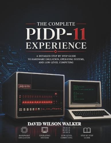 The Complete PiDP-11 Experience: A detailed Step by step guide to Hardware Emulation, Operating Systems, and Low-Level Computing