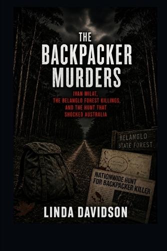 The Backpacker Murders: Ivan Milat, the Belanglo Forest Killings, and the Hunt That Shocked Australia