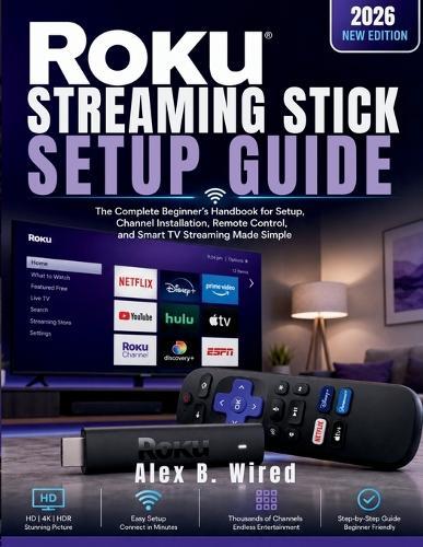 Roku Streaming Stick Setup Guide: The Complete Beginner's Handbook for Setup, Channel Installation, Remote Control, and Smart TV Streaming Made Simple