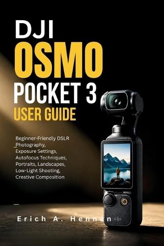 DJI Osmo Pocket 3 User Guide: Beginner-Friendly DSLR Photography, Exposure Settings, Autofocus Techniques, Portraits, Landscapes, Low-Light Shooting, Creative Composition