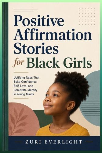 Positive Affirmation Stories for Black Girls: Uplifting Tales That Build Confidence, Self-Love, and Celebrate Identity in Young Minds